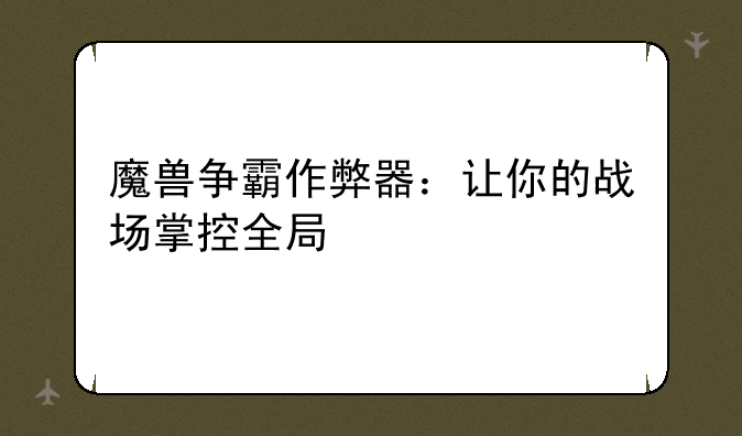 魔兽争霸作弊器：让你的战场掌控全局