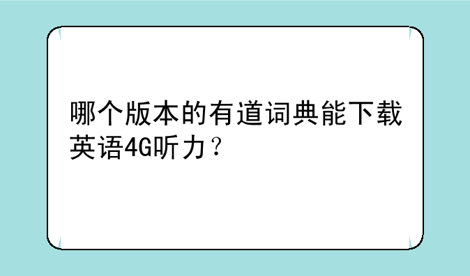 哪个版本的有道词典能下载英语4G听力？