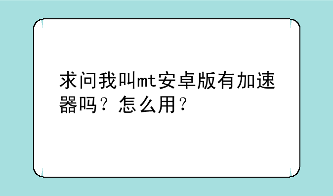 求问我叫mt安卓版有加速器吗？怎么用？