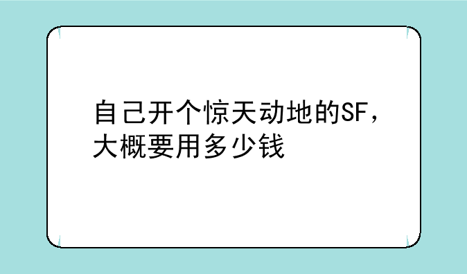 自己开个惊天动地的SF，大概要用多少钱