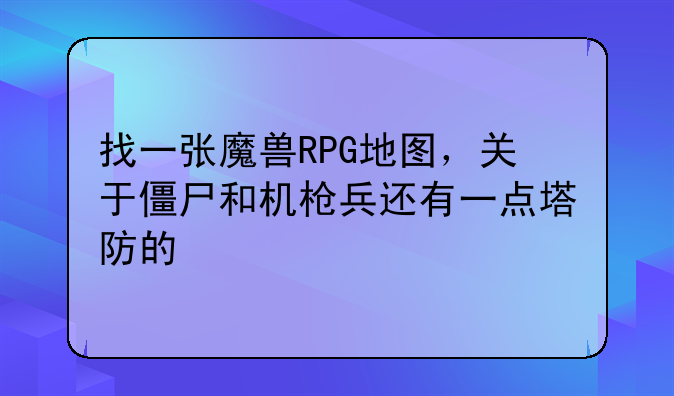 找一张魔兽RPG地图，关于僵尸和机枪兵还有一点塔防的