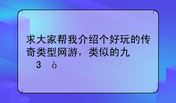 求大家帮我介绍个好玩的传奇类型网游，类似的也行？