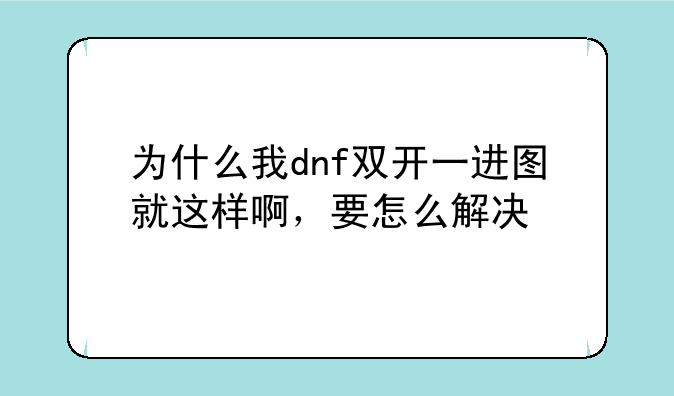 为什么我dnf双开一进图就这样啊，要怎么解决