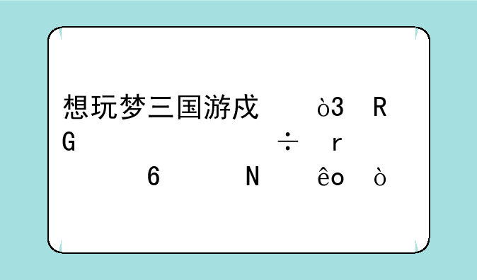 想玩梦三国游戏，电脑硬件都需要升级哪些？
