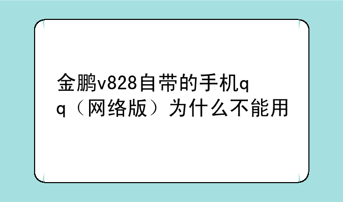金鹏v828自带的手机qq（网络版）为什么不能用