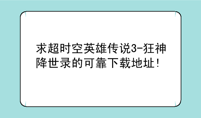 求超时空英雄传说3-狂神降世录的可靠下载地址!