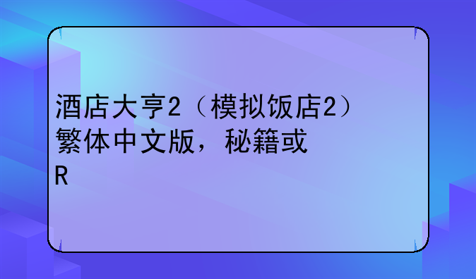 酒店大亨2（模拟饭店2）繁体中文版，秘籍或修改