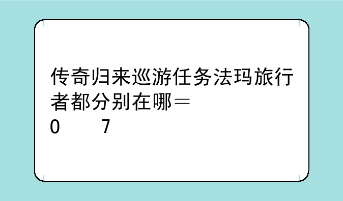 传奇归来巡游任务法玛旅行者都分别在哪？具体位置