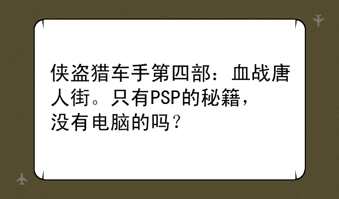 侠盗猎车手第四部：血战唐人街。只有PSP的秘籍，没有电脑的吗？