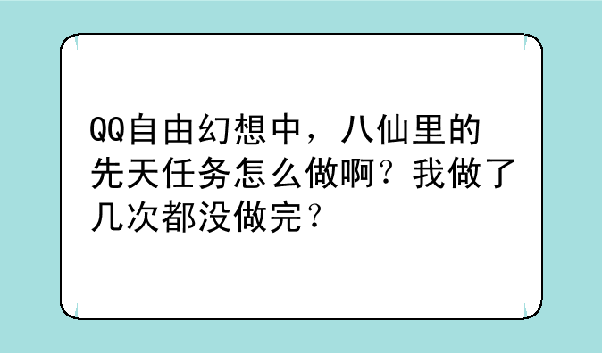 QQ自由幻想中，八仙里的先天任务怎么做啊？我做了几次都没做完？