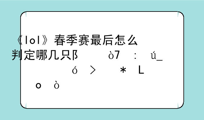 《lol》春季赛最后怎么判定哪几只队伍获得资格参加S