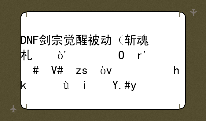 DNF剑宗觉醒被动（斩魂术）具体有什么效果？需要满还是不满？