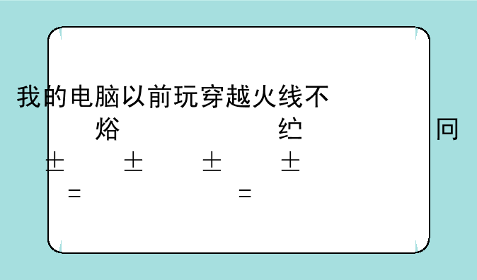 我的电脑以前玩穿越火线不卡现在玩很卡卡掉就蓝屏了怎么回事？是显卡问题吗给详细说一下？
