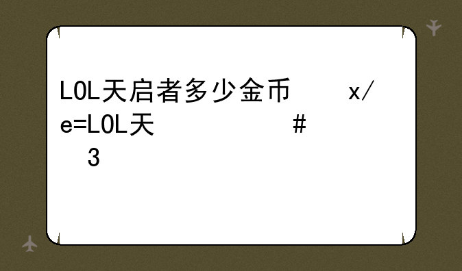 LOL天启者多少金币，主什么副什么