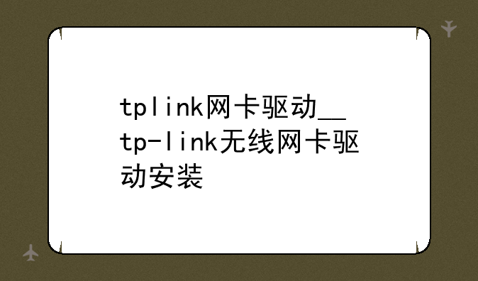 tplink网卡驱动__tp-link无线网卡驱动安装
