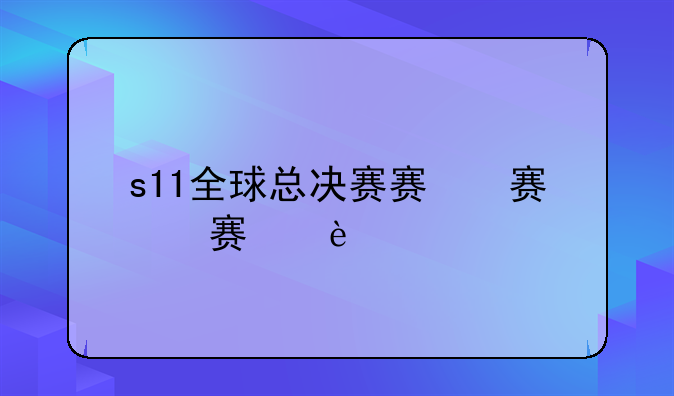 s11全球总决赛赛程