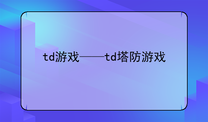 td游戏——td塔防游戏