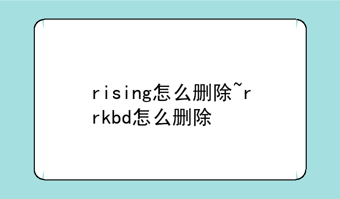 rising怎么删除~rrkbd怎么删除