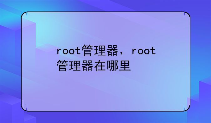 root管理器，root管理器在哪里