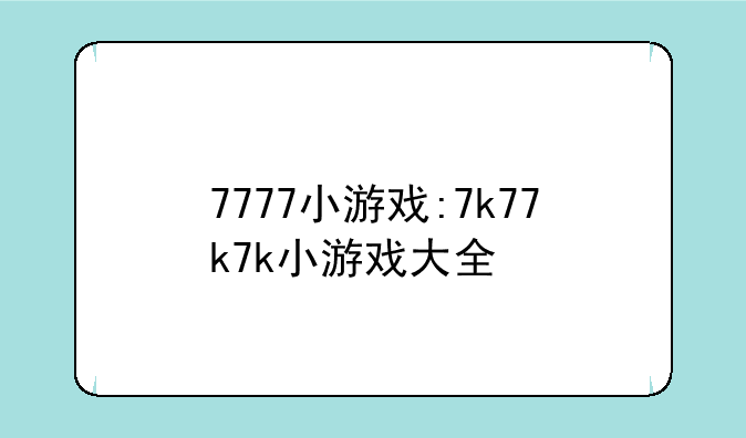 7777小游戏:7k77k7k小游戏大全