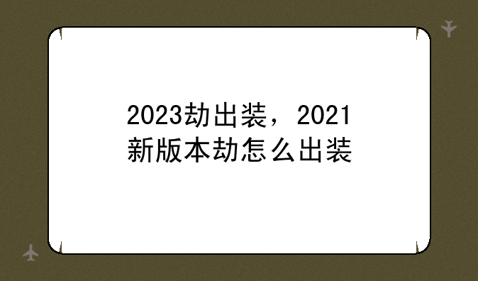 2023劫出装，2021新版本劫怎么出装