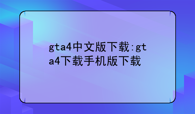 gta4中文版下载:gta4下载手机版下载