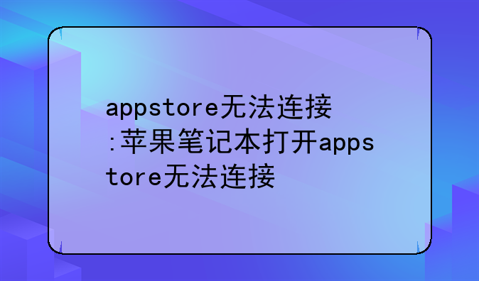 appstore无法连接:苹果笔记本打开appstore无法连接