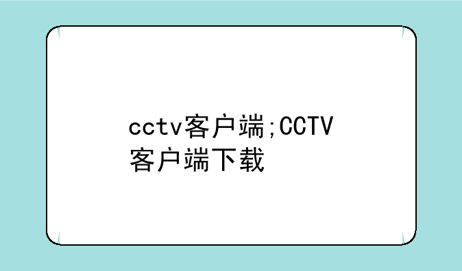 cctv客户端;CCTV客户端下载