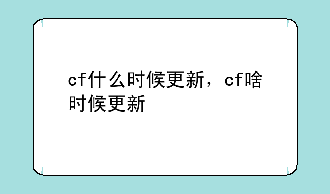 cf什么时候更新，cf啥时候更新