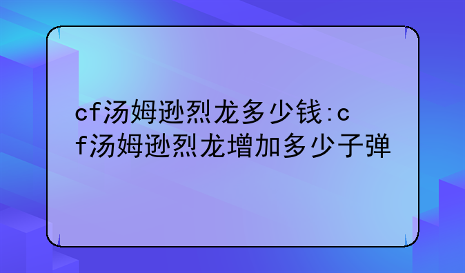 cf汤姆逊烈龙多少钱:cf汤姆逊烈龙增加多少子弹