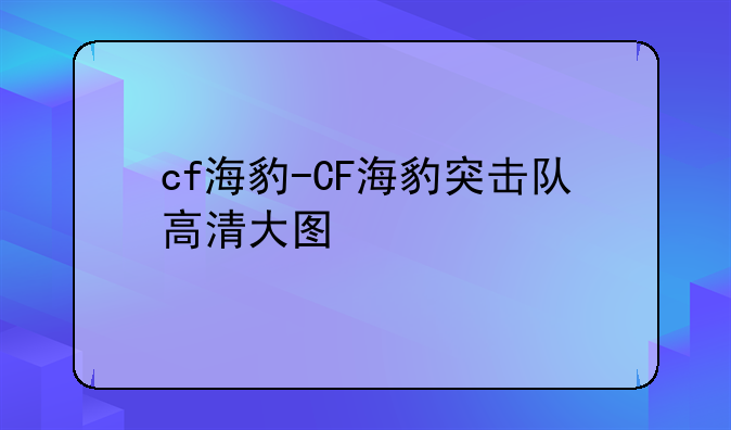 cf海豹-CF海豹突击队高清大图