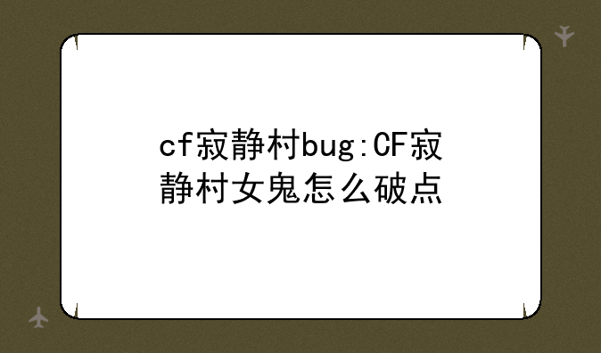 cf寂静村bug:CF寂静村女鬼怎么破点
