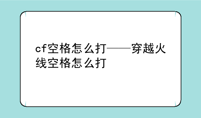 cf空格怎么打——穿越火线空格怎么打
