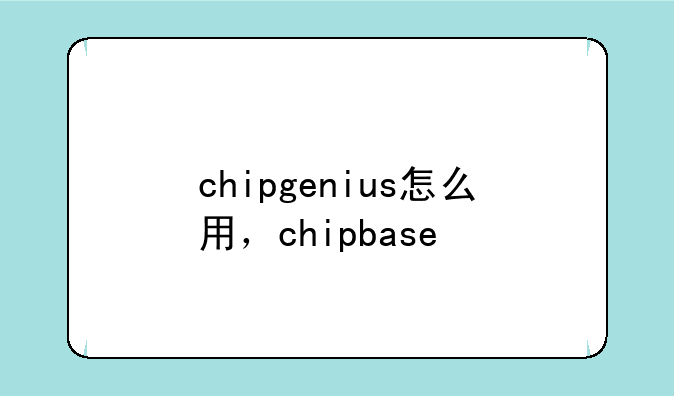 chipgenius怎么用，chipbase