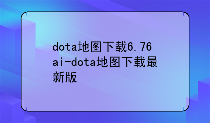 dota地图下载6.76ai-dota地图下载最新版