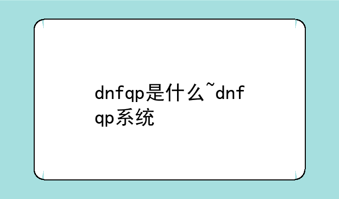 dnfqp是什么~dnfqp系统