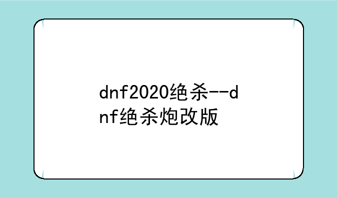 dnf2020绝杀--dnf绝杀炮改版