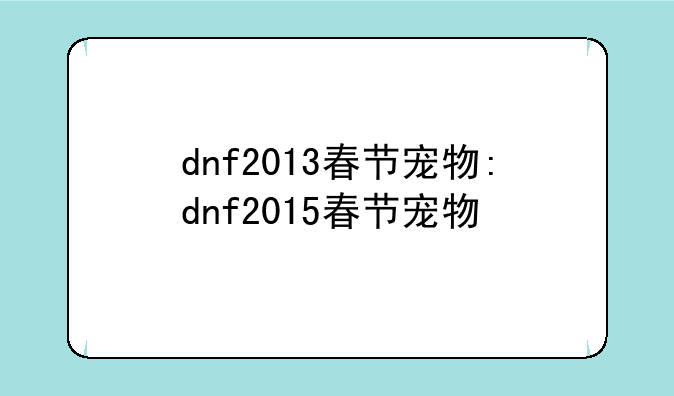 dnf2013春节宠物:dnf2015春节宠物