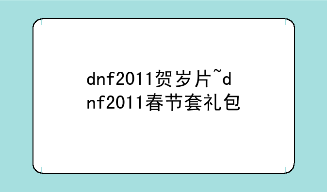 dnf2011贺岁片~dnf2011春节套礼包