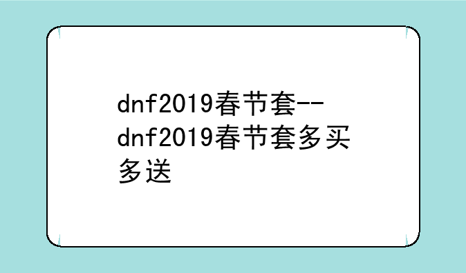 dnf2019春节套--dnf2019春节套多买多送