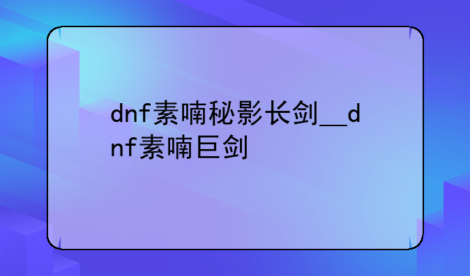 dnf素喃秘影长剑__dnf素喃巨剑