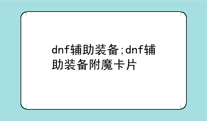 dnf辅助装备;dnf辅助装备附魔卡片