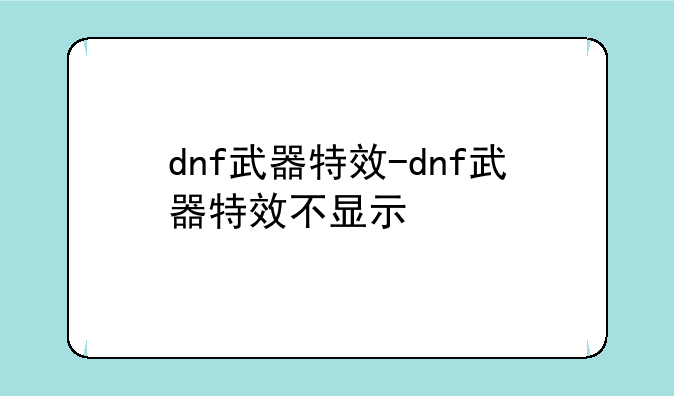 dnf武器特效-dnf武器特效不显示