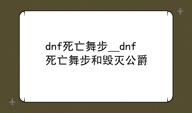 dnf死亡舞步__dnf死亡舞步和毁灭公爵