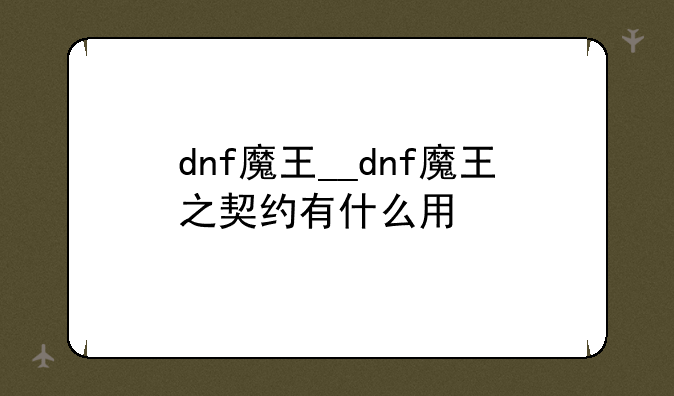 dnf魔王__dnf魔王之契约有什么用