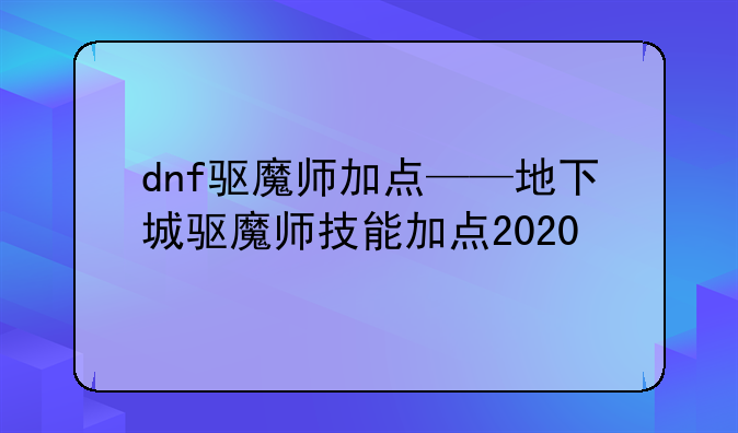 dnf驱魔师加点——地下城驱魔师技能加点2020