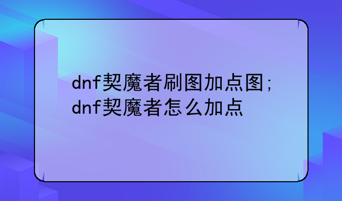 dnf契魔者刷图加点图;dnf契魔者怎么加点