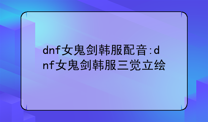 dnf女鬼剑韩服配音:dnf女鬼剑韩服三觉立绘