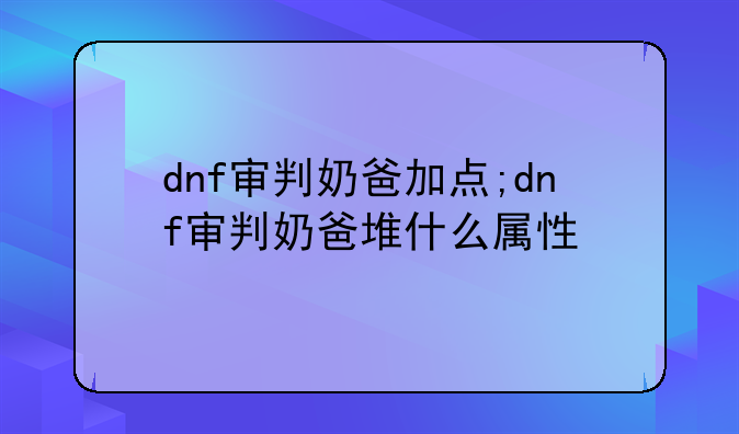 dnf审判奶爸加点;dnf审判奶爸堆什么属性