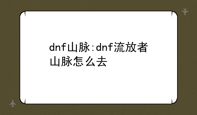 dnf山脉:dnf流放者山脉怎么去